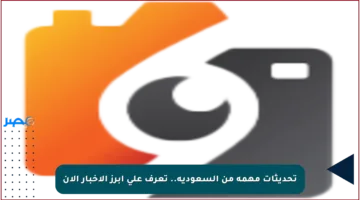 تحديثات مهمة من السعودية.. تعرف على أبرز الأخبار الآن